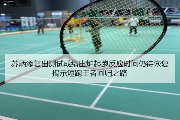 苏炳添复出测试成绩出炉起跑反应时间仍待恢复揭示短跑王者回归之路
